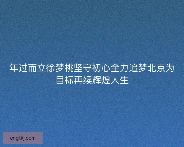 年过而立徐梦桃坚守初心全力追梦北京为目标再续辉煌人生